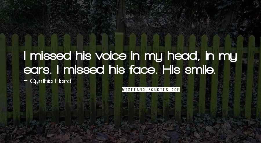 Cynthia Hand Quotes: I missed his voice in my head, in my ears. I missed his face. His smile.