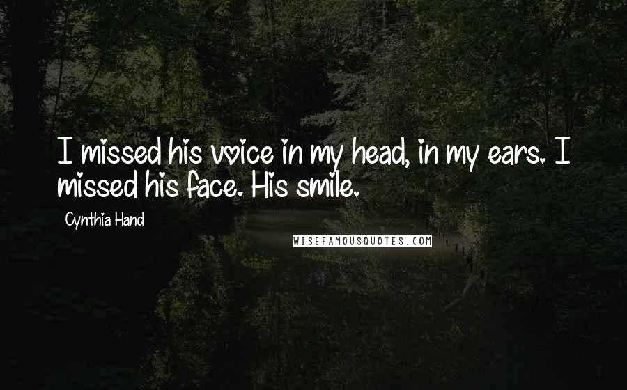 Cynthia Hand Quotes: I missed his voice in my head, in my ears. I missed his face. His smile.