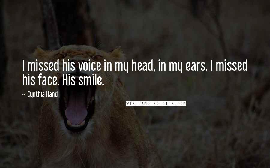 Cynthia Hand Quotes: I missed his voice in my head, in my ears. I missed his face. His smile.