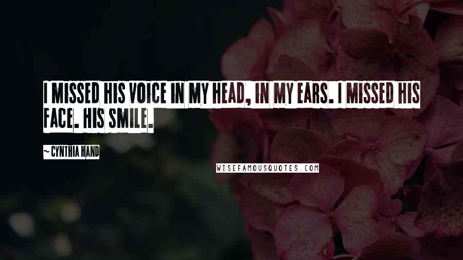 Cynthia Hand Quotes: I missed his voice in my head, in my ears. I missed his face. His smile.