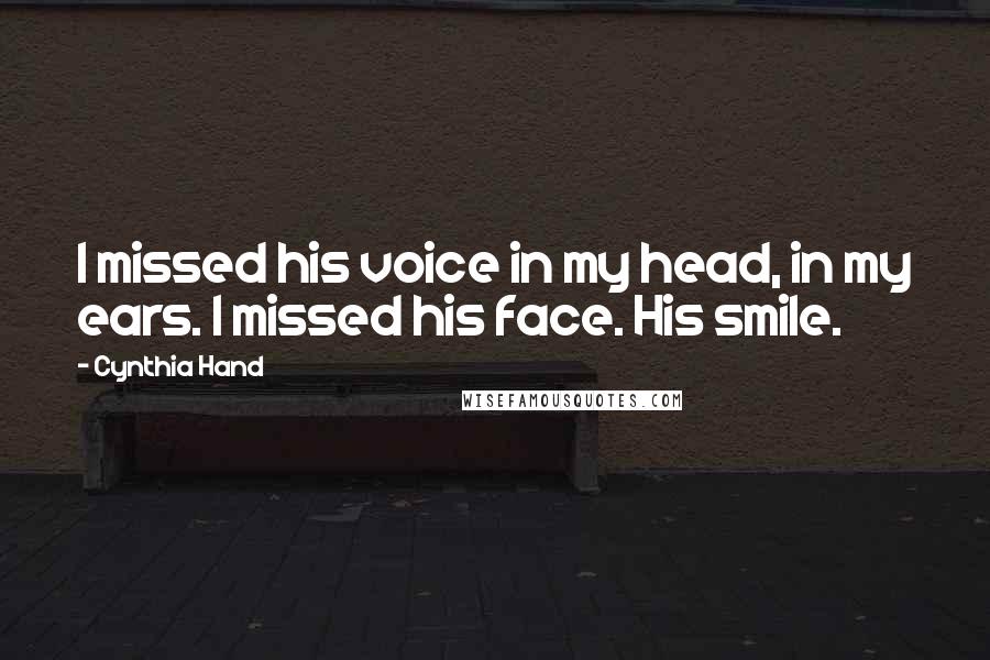 Cynthia Hand Quotes: I missed his voice in my head, in my ears. I missed his face. His smile.
