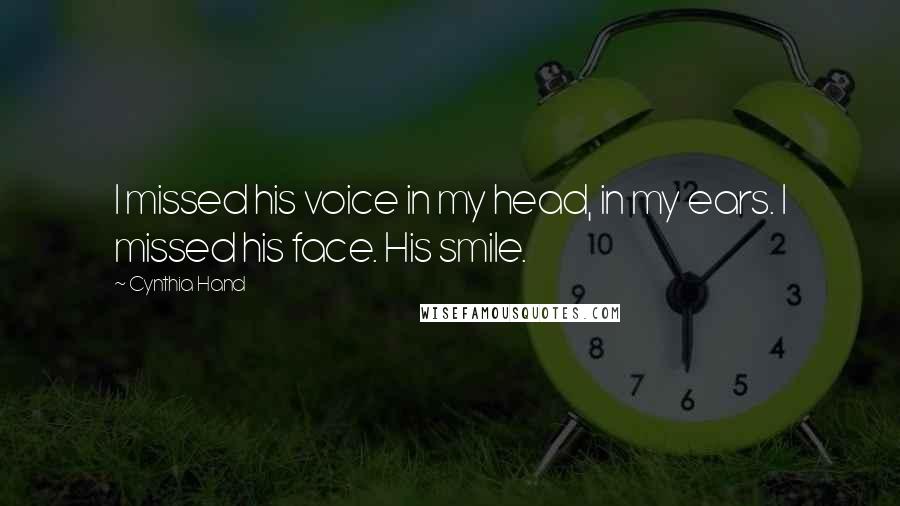 Cynthia Hand Quotes: I missed his voice in my head, in my ears. I missed his face. His smile.