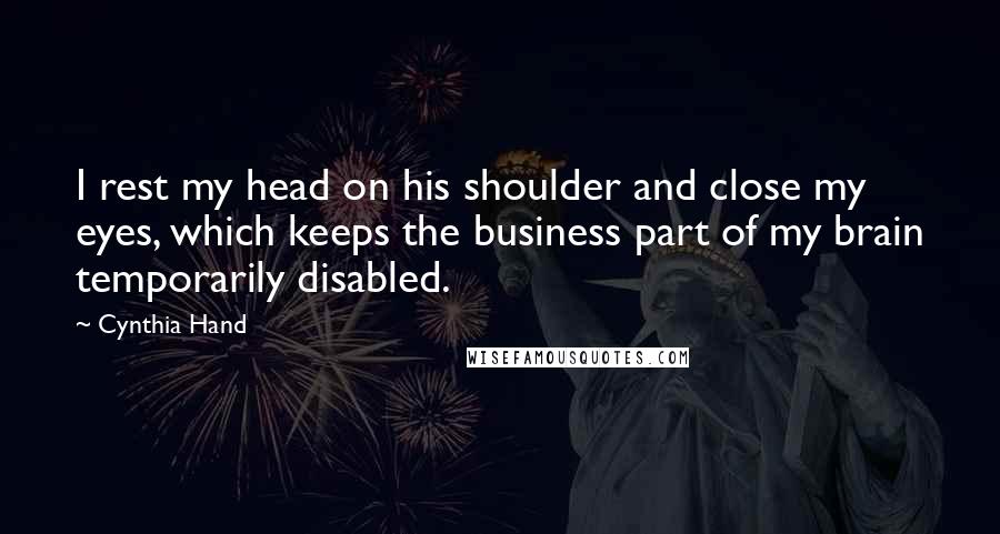 Cynthia Hand Quotes: I rest my head on his shoulder and close my eyes, which keeps the business part of my brain temporarily disabled.