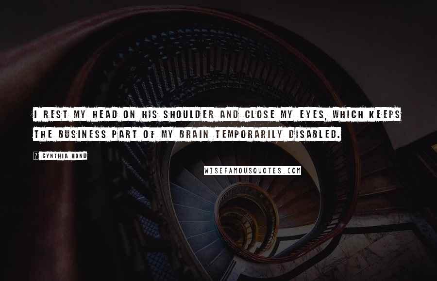 Cynthia Hand Quotes: I rest my head on his shoulder and close my eyes, which keeps the business part of my brain temporarily disabled.