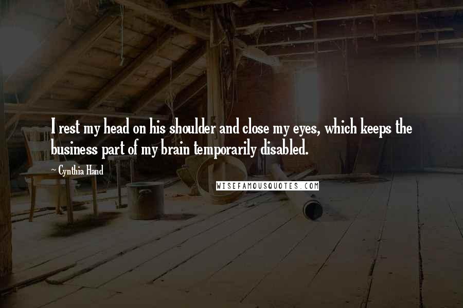 Cynthia Hand Quotes: I rest my head on his shoulder and close my eyes, which keeps the business part of my brain temporarily disabled.