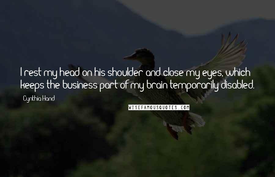 Cynthia Hand Quotes: I rest my head on his shoulder and close my eyes, which keeps the business part of my brain temporarily disabled.