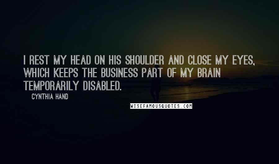 Cynthia Hand Quotes: I rest my head on his shoulder and close my eyes, which keeps the business part of my brain temporarily disabled.