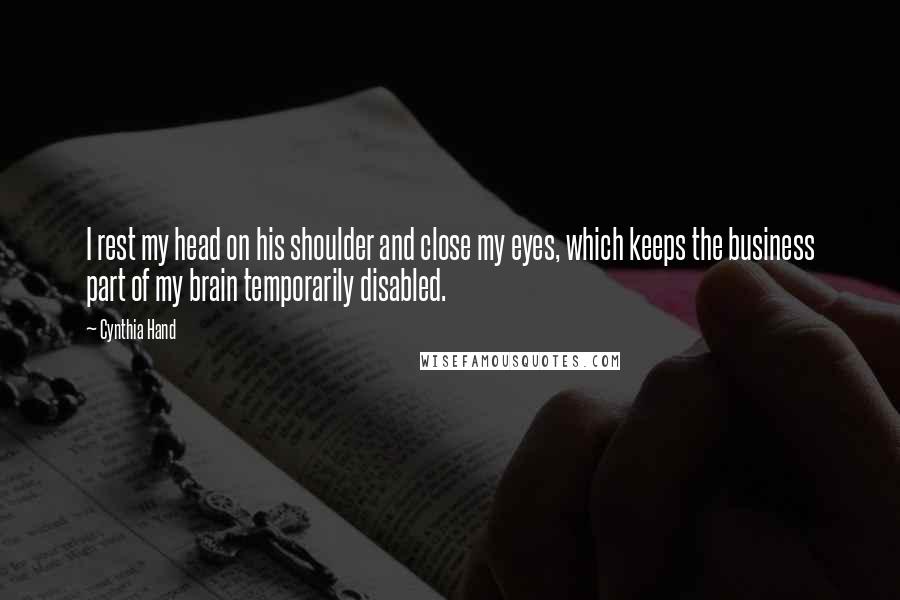 Cynthia Hand Quotes: I rest my head on his shoulder and close my eyes, which keeps the business part of my brain temporarily disabled.