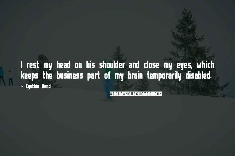 Cynthia Hand Quotes: I rest my head on his shoulder and close my eyes, which keeps the business part of my brain temporarily disabled.