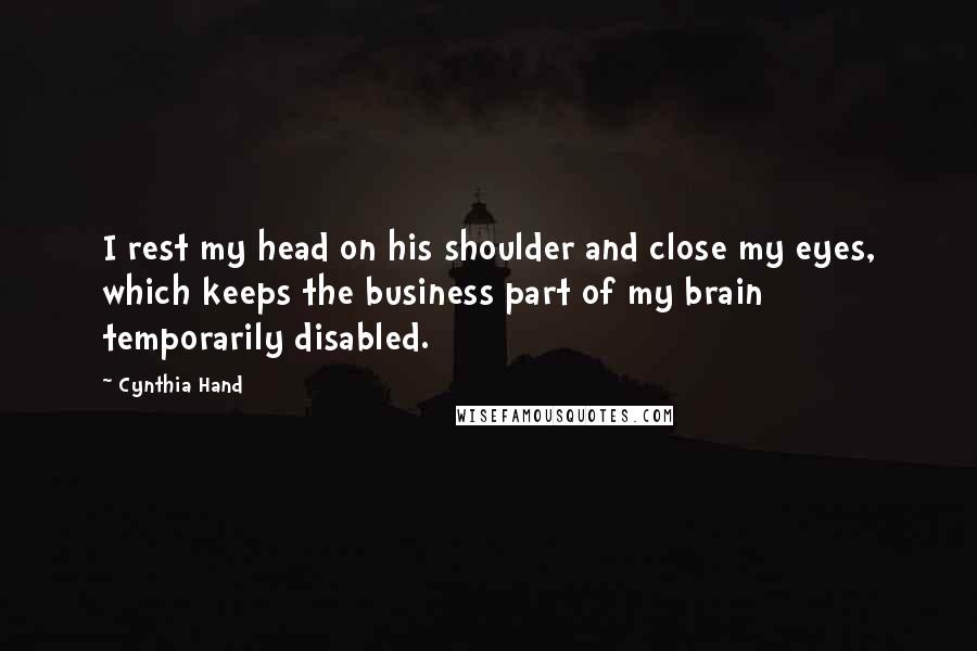 Cynthia Hand Quotes: I rest my head on his shoulder and close my eyes, which keeps the business part of my brain temporarily disabled.