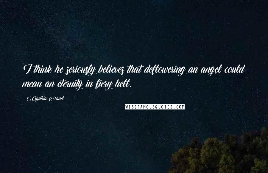 Cynthia Hand Quotes: I think he seriously believes that deflowering an angel could mean an eternity in fiery hell.