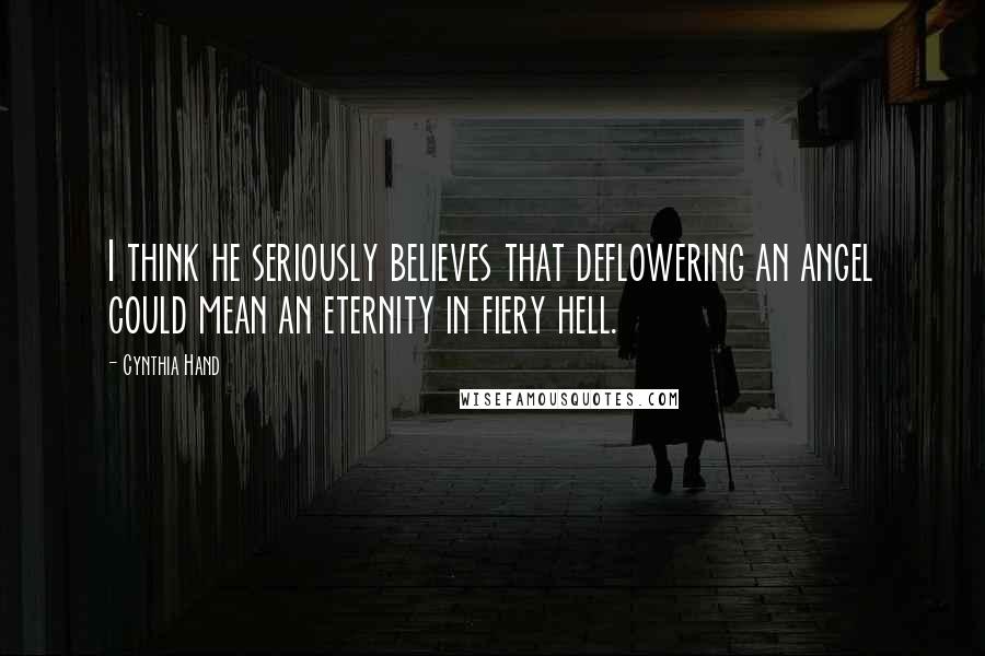 Cynthia Hand Quotes: I think he seriously believes that deflowering an angel could mean an eternity in fiery hell.