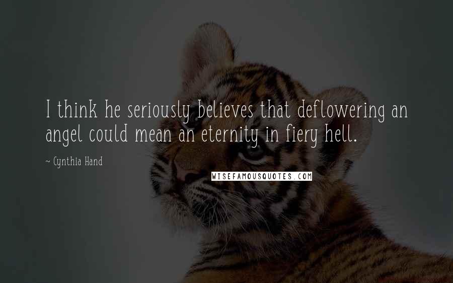 Cynthia Hand Quotes: I think he seriously believes that deflowering an angel could mean an eternity in fiery hell.