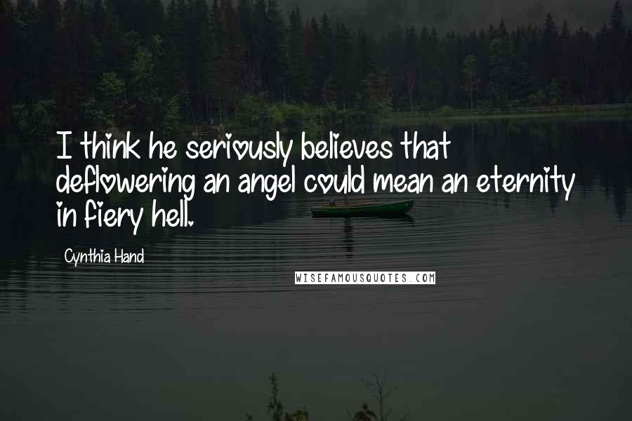 Cynthia Hand Quotes: I think he seriously believes that deflowering an angel could mean an eternity in fiery hell.