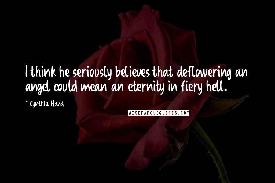 Cynthia Hand Quotes: I think he seriously believes that deflowering an angel could mean an eternity in fiery hell.