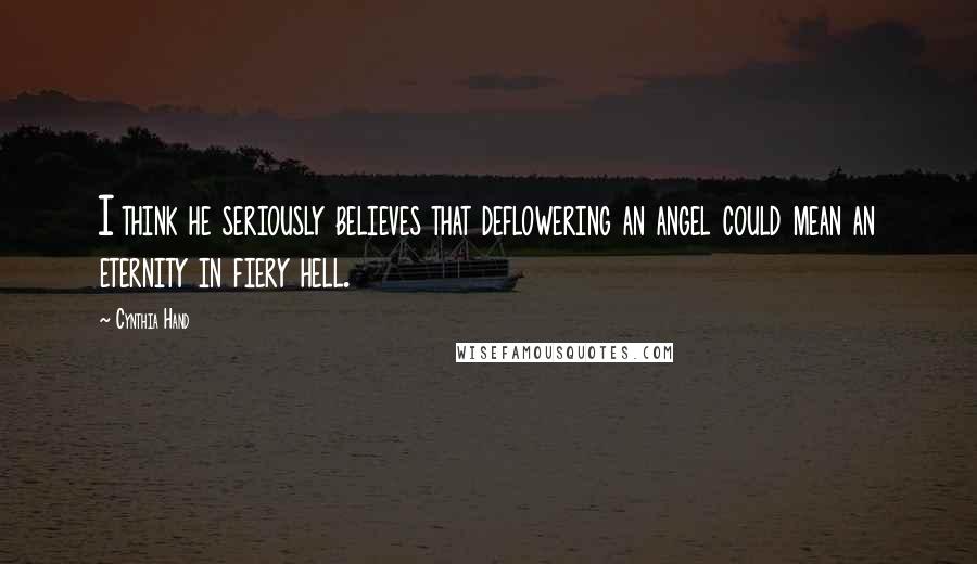 Cynthia Hand Quotes: I think he seriously believes that deflowering an angel could mean an eternity in fiery hell.