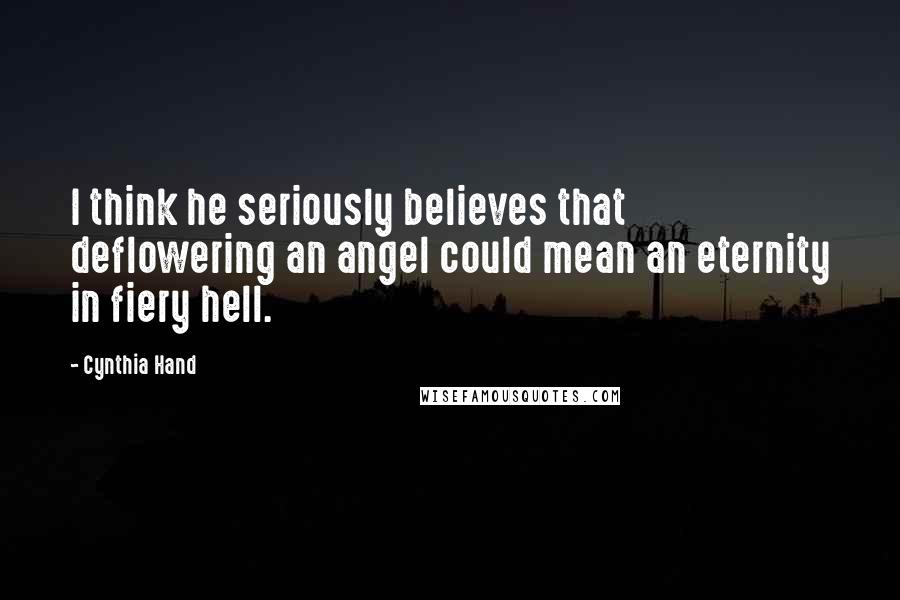Cynthia Hand Quotes: I think he seriously believes that deflowering an angel could mean an eternity in fiery hell.