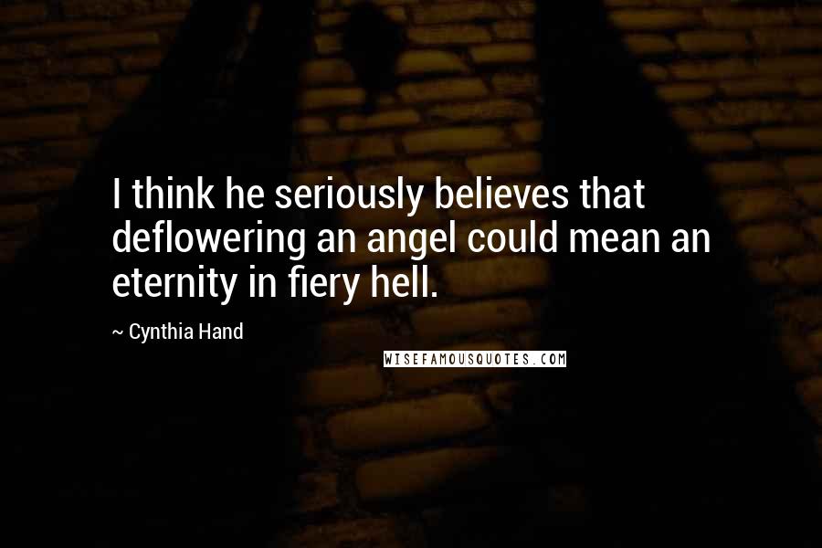 Cynthia Hand Quotes: I think he seriously believes that deflowering an angel could mean an eternity in fiery hell.