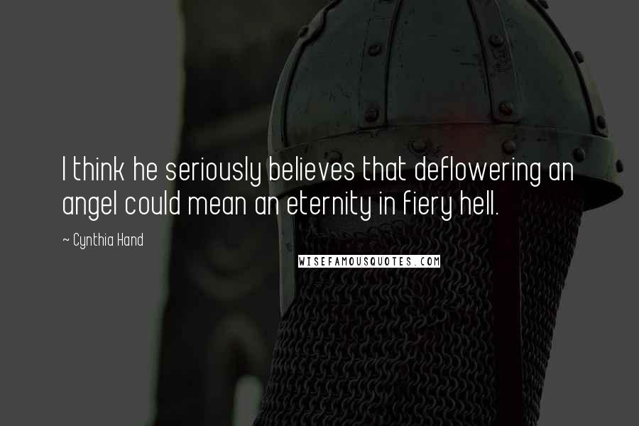 Cynthia Hand Quotes: I think he seriously believes that deflowering an angel could mean an eternity in fiery hell.
