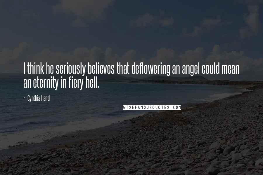 Cynthia Hand Quotes: I think he seriously believes that deflowering an angel could mean an eternity in fiery hell.