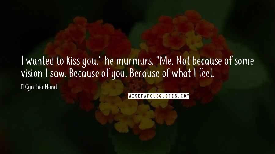 Cynthia Hand Quotes: I wanted to kiss you," he murmurs. "Me. Not because of some vision I saw. Because of you. Because of what I feel.