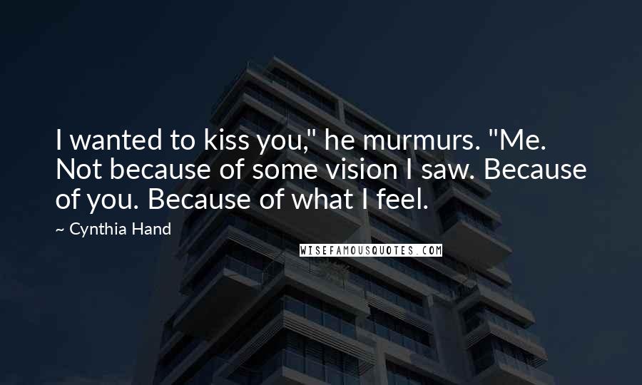 Cynthia Hand Quotes: I wanted to kiss you," he murmurs. "Me. Not because of some vision I saw. Because of you. Because of what I feel.