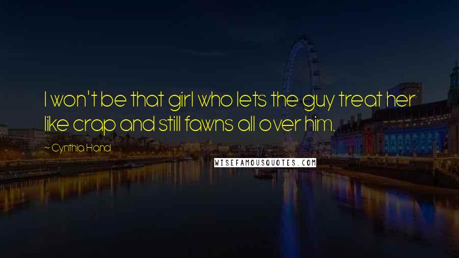 Cynthia Hand Quotes: I won't be that girl who lets the guy treat her like crap and still fawns all over him.