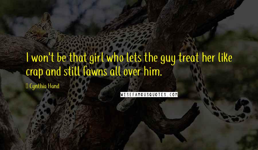 Cynthia Hand Quotes: I won't be that girl who lets the guy treat her like crap and still fawns all over him.