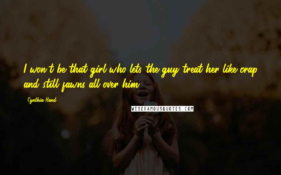 Cynthia Hand Quotes: I won't be that girl who lets the guy treat her like crap and still fawns all over him.