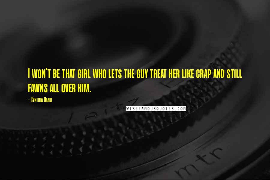 Cynthia Hand Quotes: I won't be that girl who lets the guy treat her like crap and still fawns all over him.