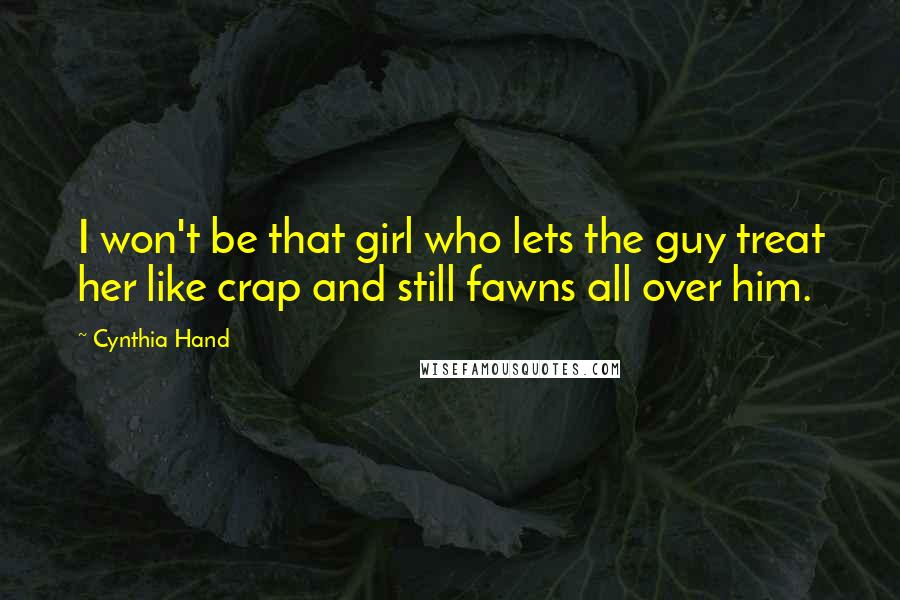 Cynthia Hand Quotes: I won't be that girl who lets the guy treat her like crap and still fawns all over him.