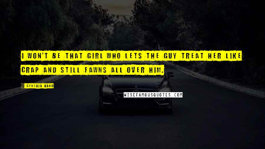 Cynthia Hand Quotes: I won't be that girl who lets the guy treat her like crap and still fawns all over him.