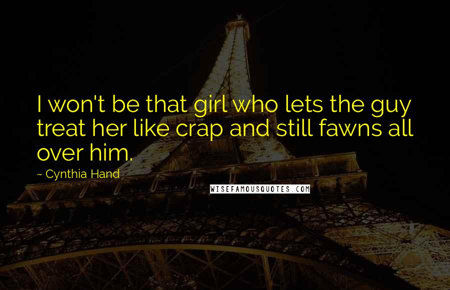 Cynthia Hand Quotes: I won't be that girl who lets the guy treat her like crap and still fawns all over him.