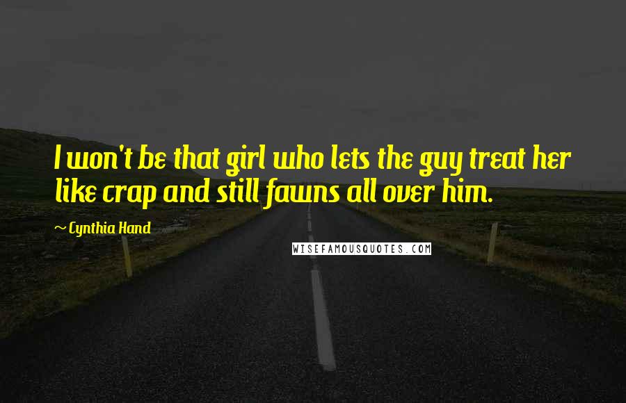 Cynthia Hand Quotes: I won't be that girl who lets the guy treat her like crap and still fawns all over him.