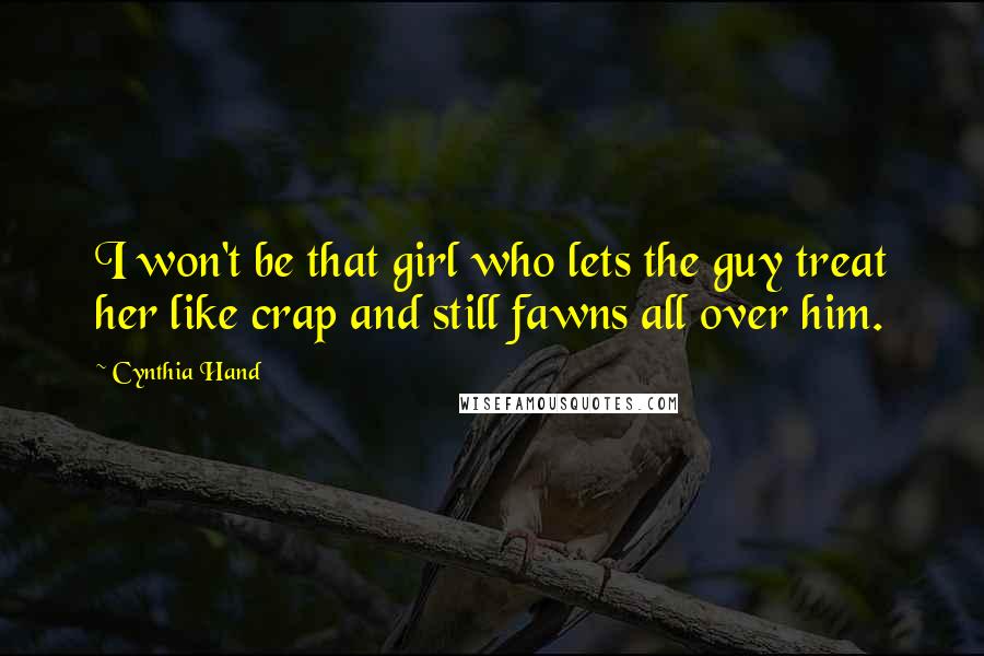 Cynthia Hand Quotes: I won't be that girl who lets the guy treat her like crap and still fawns all over him.
