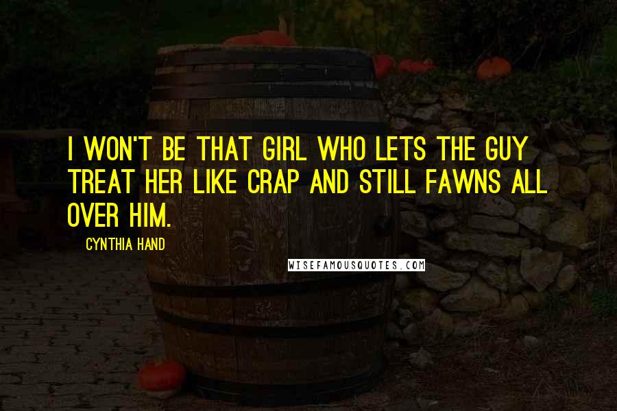 Cynthia Hand Quotes: I won't be that girl who lets the guy treat her like crap and still fawns all over him.