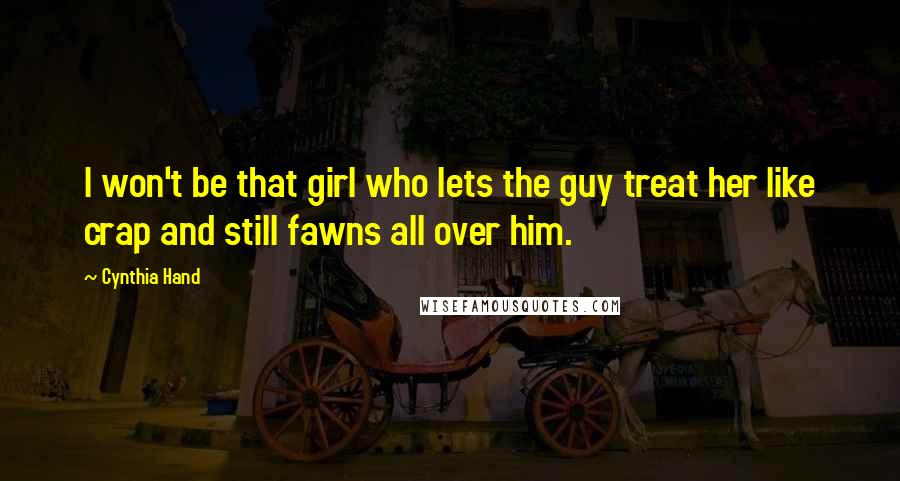 Cynthia Hand Quotes: I won't be that girl who lets the guy treat her like crap and still fawns all over him.
