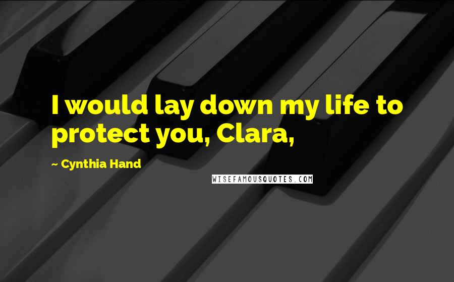 Cynthia Hand Quotes: I would lay down my life to protect you, Clara,