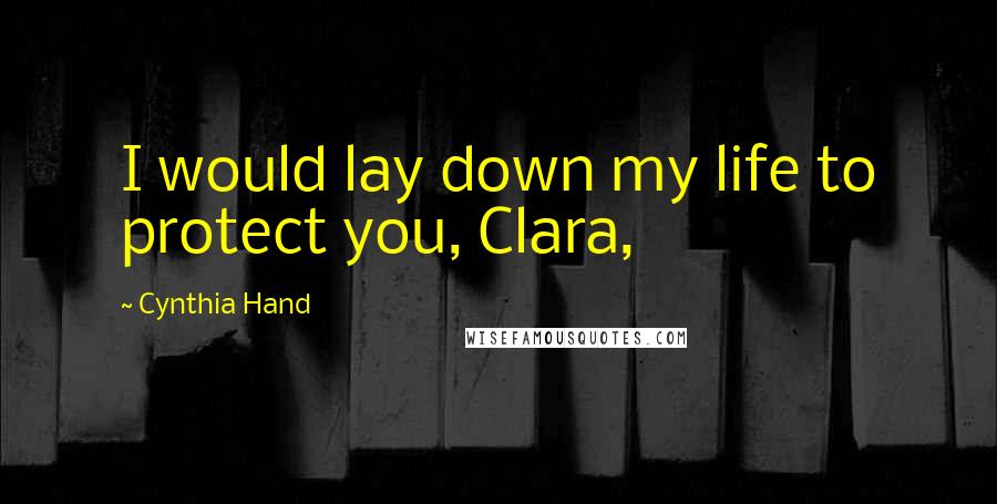 Cynthia Hand Quotes: I would lay down my life to protect you, Clara,