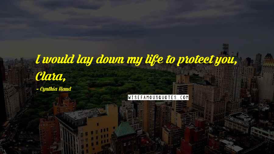 Cynthia Hand Quotes: I would lay down my life to protect you, Clara,
