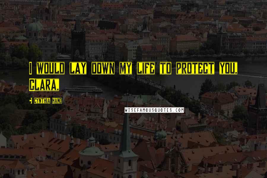 Cynthia Hand Quotes: I would lay down my life to protect you, Clara,