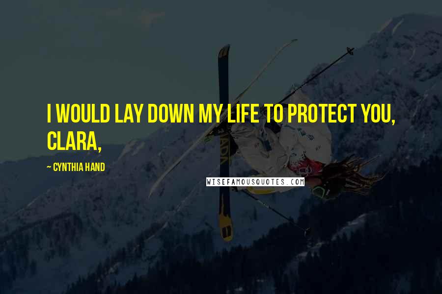 Cynthia Hand Quotes: I would lay down my life to protect you, Clara,