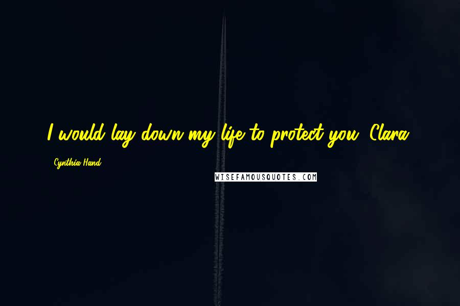 Cynthia Hand Quotes: I would lay down my life to protect you, Clara,