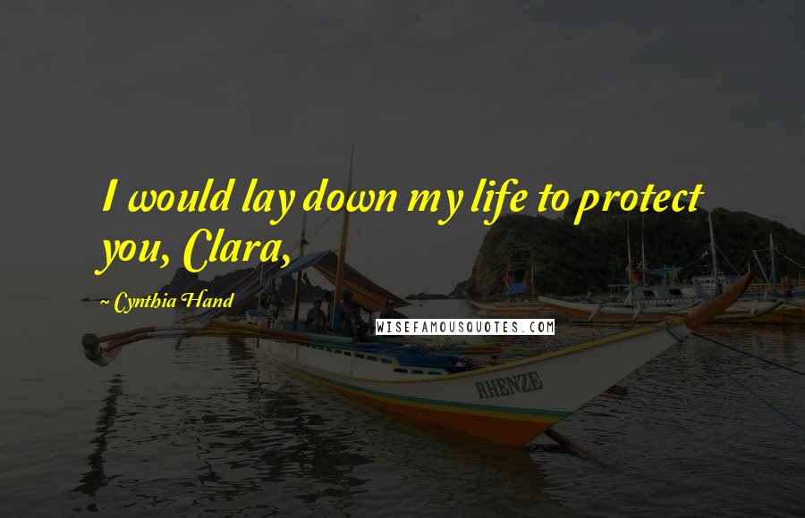 Cynthia Hand Quotes: I would lay down my life to protect you, Clara,