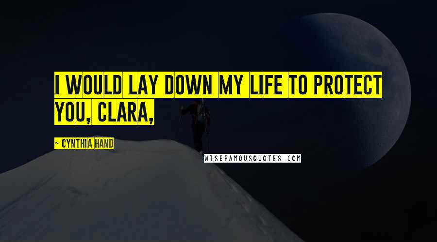 Cynthia Hand Quotes: I would lay down my life to protect you, Clara,