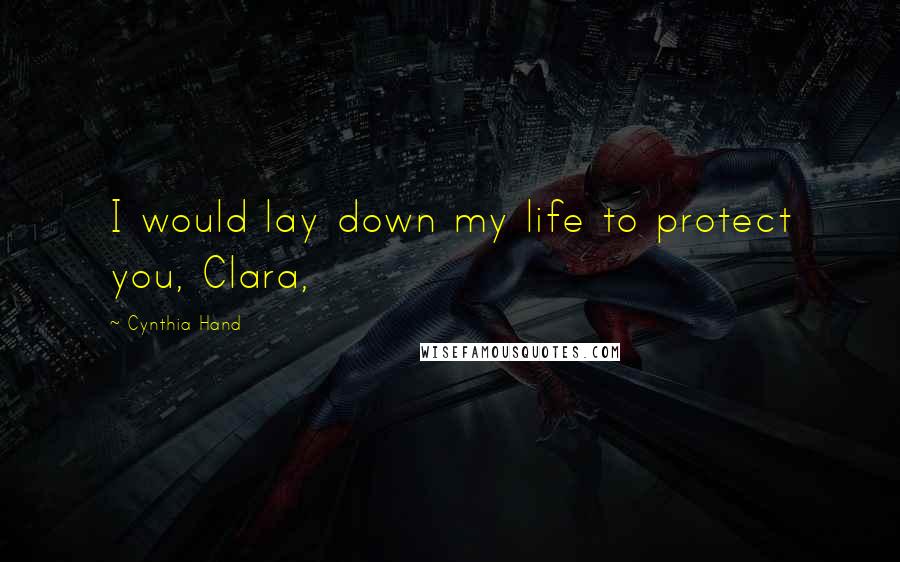 Cynthia Hand Quotes: I would lay down my life to protect you, Clara,