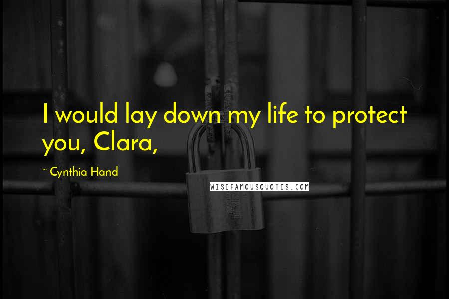 Cynthia Hand Quotes: I would lay down my life to protect you, Clara,