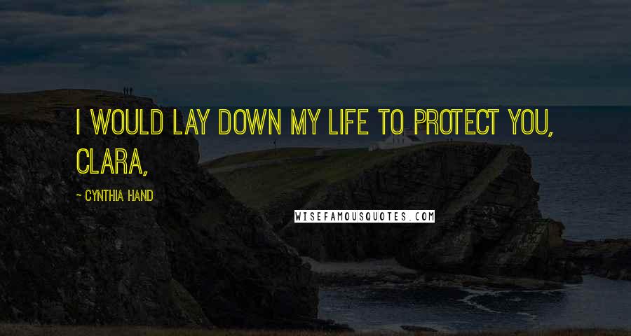 Cynthia Hand Quotes: I would lay down my life to protect you, Clara,