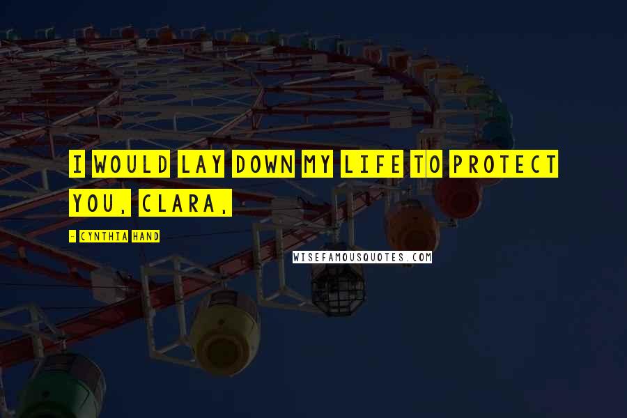 Cynthia Hand Quotes: I would lay down my life to protect you, Clara,