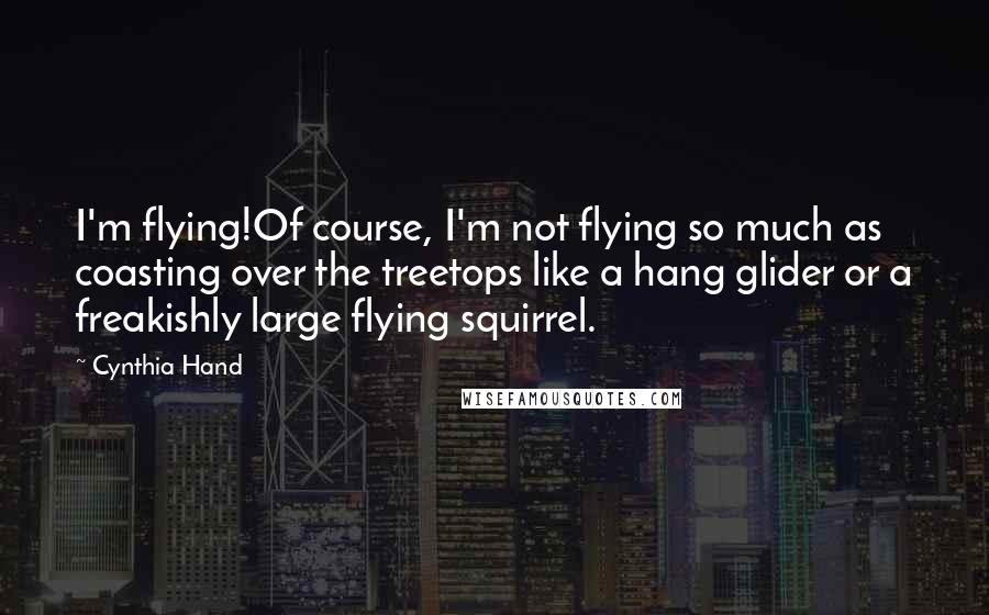 Cynthia Hand Quotes: I'm flying!Of course, I'm not flying so much as coasting over the treetops like a hang glider or a freakishly large flying squirrel.